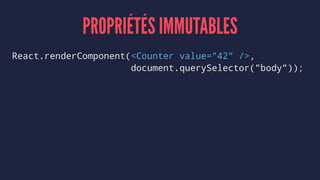 PROPRIÉTÉS IMMUTABLES
React.renderComponent(<Counter value="42" />,
document.querySelector("body"));
 
