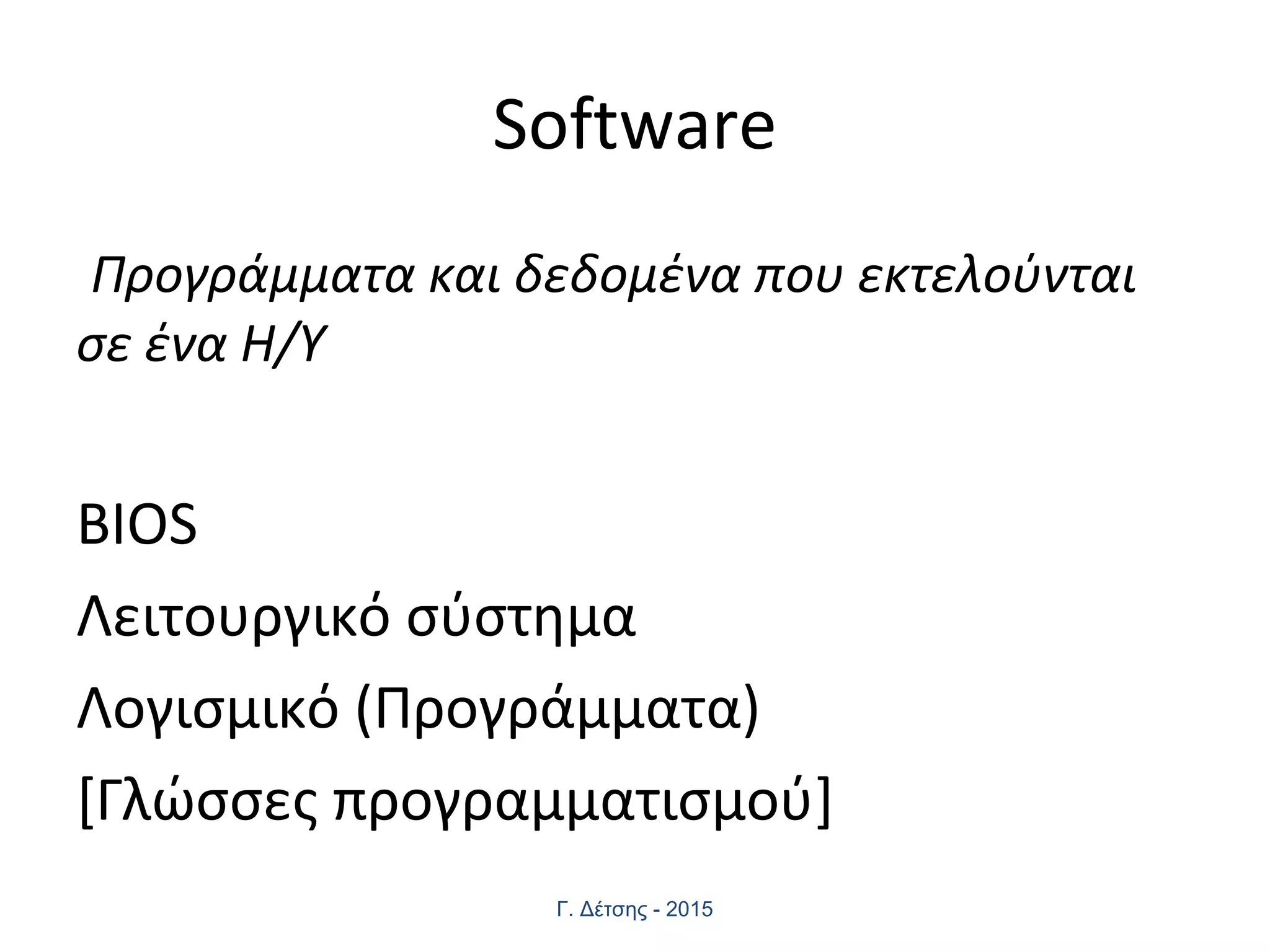 Software
Προγράμματα και δεδομένα που εκτελούνται
σε ένα Η/Υ
BIOS
Λειτουργικό σύστημα
Λογισμικό (Προγράμματα)
[Γλώσσες προγραμματισμού]
Γ. Δέτσης - 2015
 