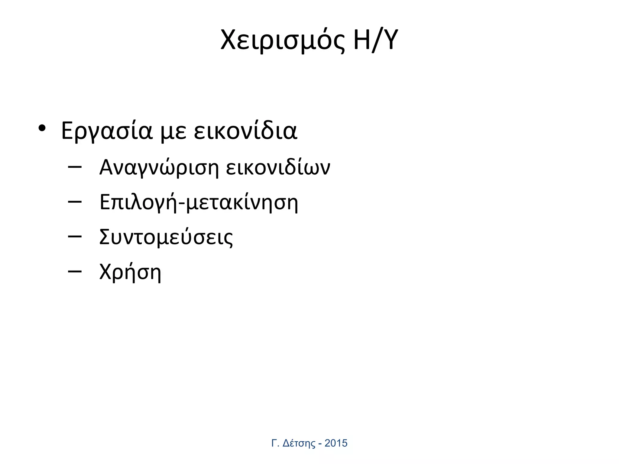 Χειρισμός Η/Υ
• Εργασία με εικονίδια
– Αναγνώριση εικονιδίων
– Επιλογή-μετακίνηση
– Συντομεύσεις
– Χρήση
Γ. Δέτσης - 2015
 