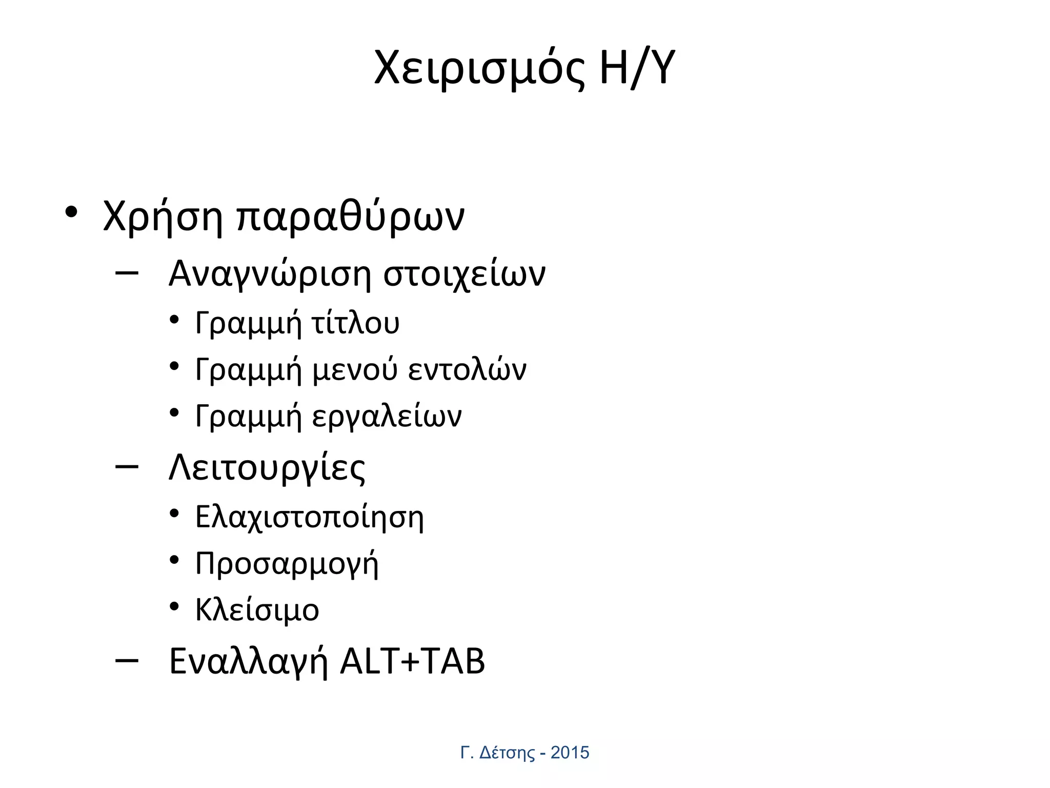 Χειρισμός Η/Υ
• Χρήση παραθύρων
– Αναγνώριση στοιχείων
• Γραμμή τίτλου
• Γραμμή μενού εντολών
• Γραμμή εργαλείων
– Λειτουργίες
• Ελαχιστοποίηση
• Προσαρμογή
• Κλείσιμο
– Εναλλαγή ALT+TAB
Γ. Δέτσης - 2015
 