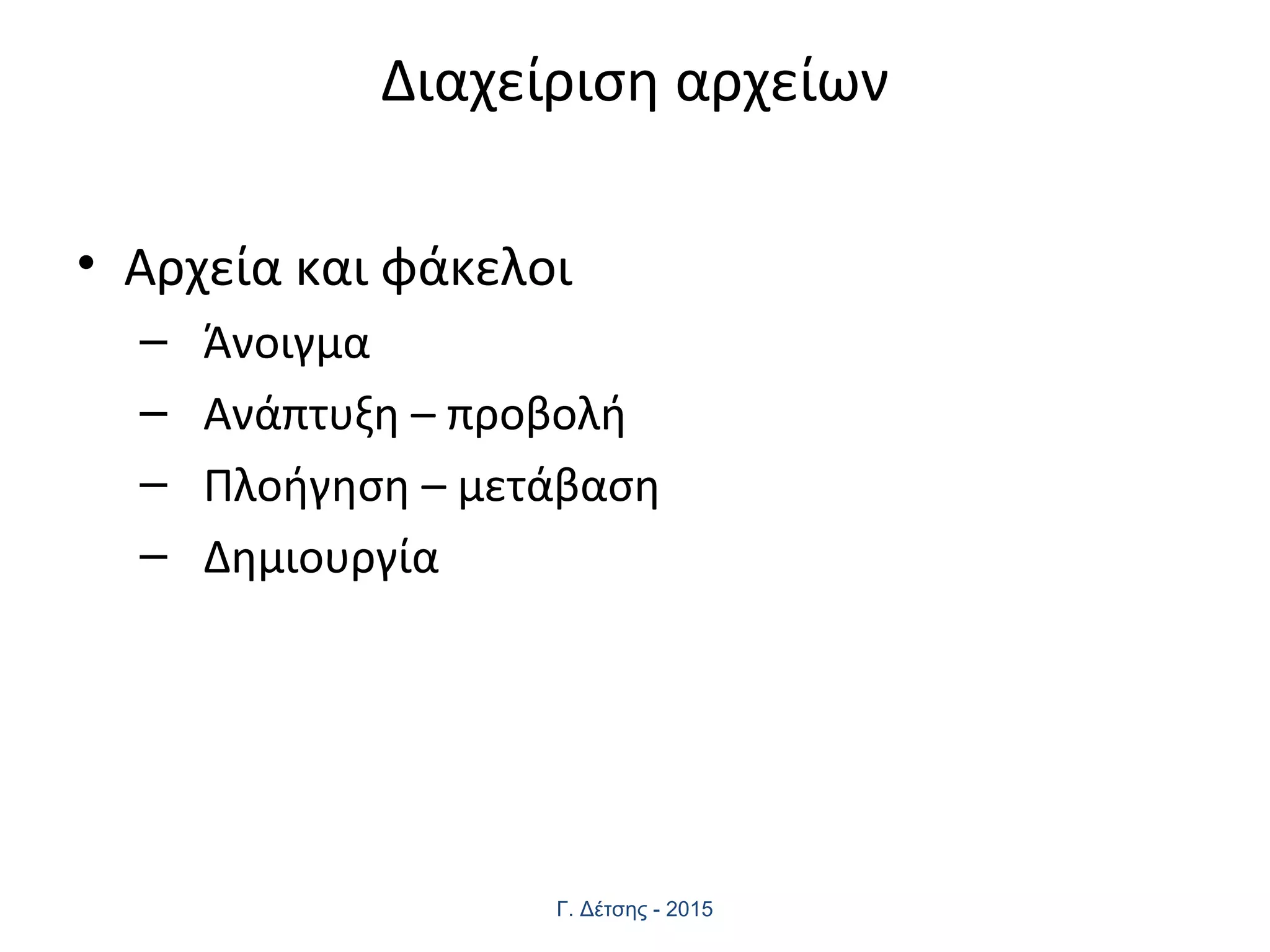 Διαχείριση αρχείων
• Αρχεία και φάκελοι
– Άνοιγμα
– Ανάπτυξη – προβολή
– Πλοήγηση – μετάβαση
– Δημιουργία
Γ. Δέτσης - 2015
 