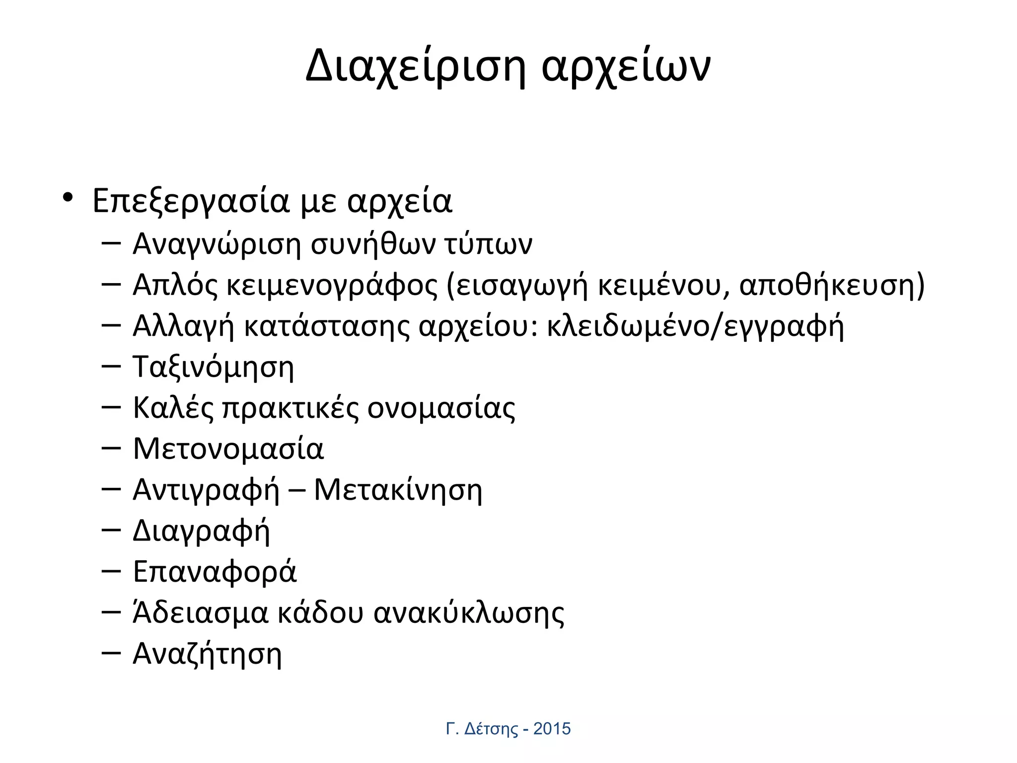 Διαχείριση αρχείων
• Επεξεργασία με αρχεία
– Αναγνώριση συνήθων τύπων
– Απλός κειμενογράφος (εισαγωγή κειμένου, αποθήκευση)
– Αλλαγή κατάστασης αρχείου: κλειδωμένο/εγγραφή
– Ταξινόμηση
– Καλές πρακτικές ονομασίας
– Μετονομασία
– Αντιγραφή – Μετακίνηση
– Διαγραφή
– Επαναφορά
– Άδειασμα κάδου ανακύκλωσης
– Αναζήτηση
Γ. Δέτσης - 2015
 