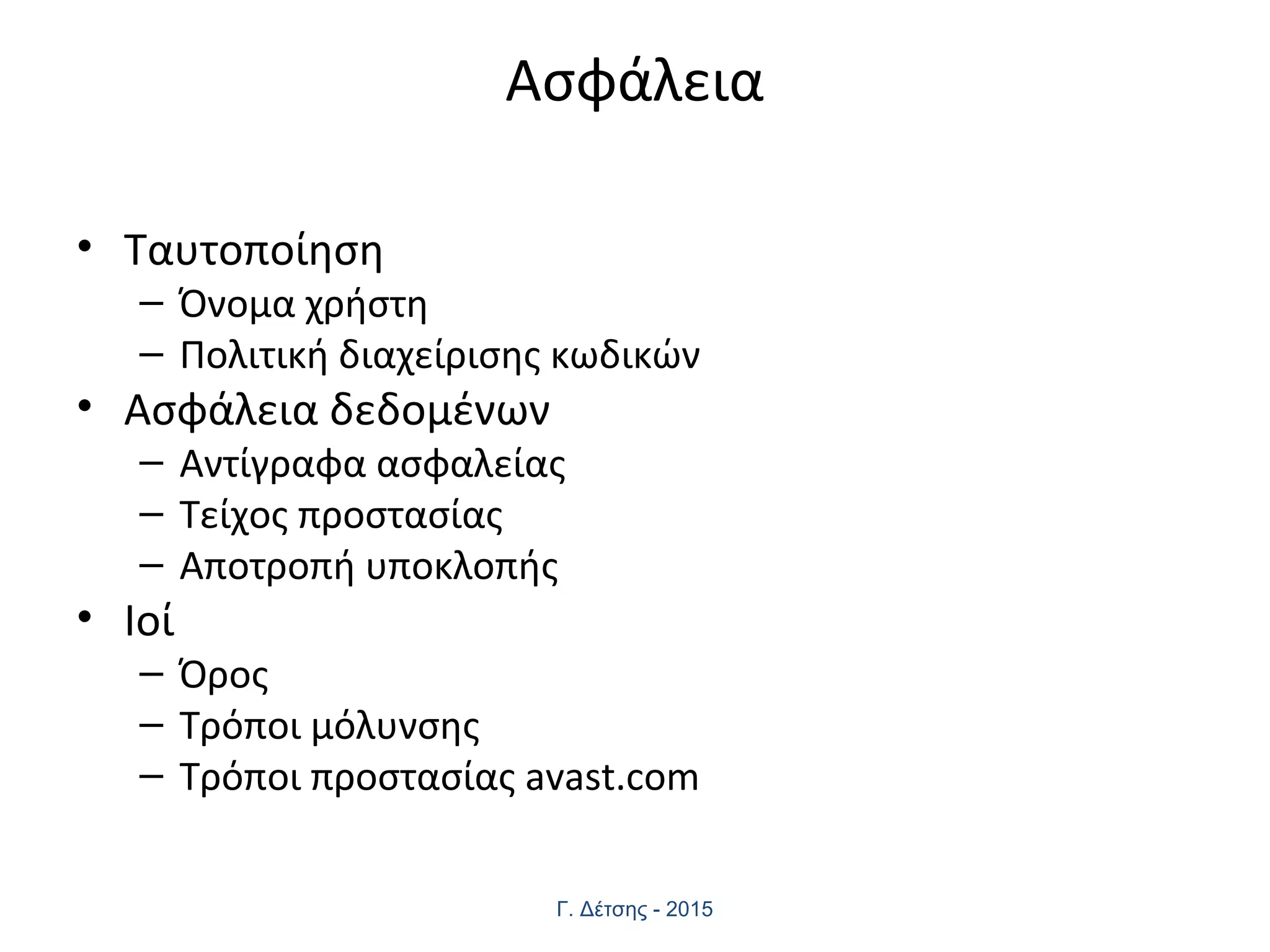 Ασφάλεια
• Ταυτοποίηση
– Όνομα χρήστη
– Πολιτική διαχείρισης κωδικών
• Ασφάλεια δεδομένων
– Αντίγραφα ασφαλείας
– Τείχος προστασίας
– Αποτροπή υποκλοπής
• Ιοί
– Όρος
– Τρόποι μόλυνσης
– Τρόποι προστασίας avast.com
Γ. Δέτσης - 2015
 
