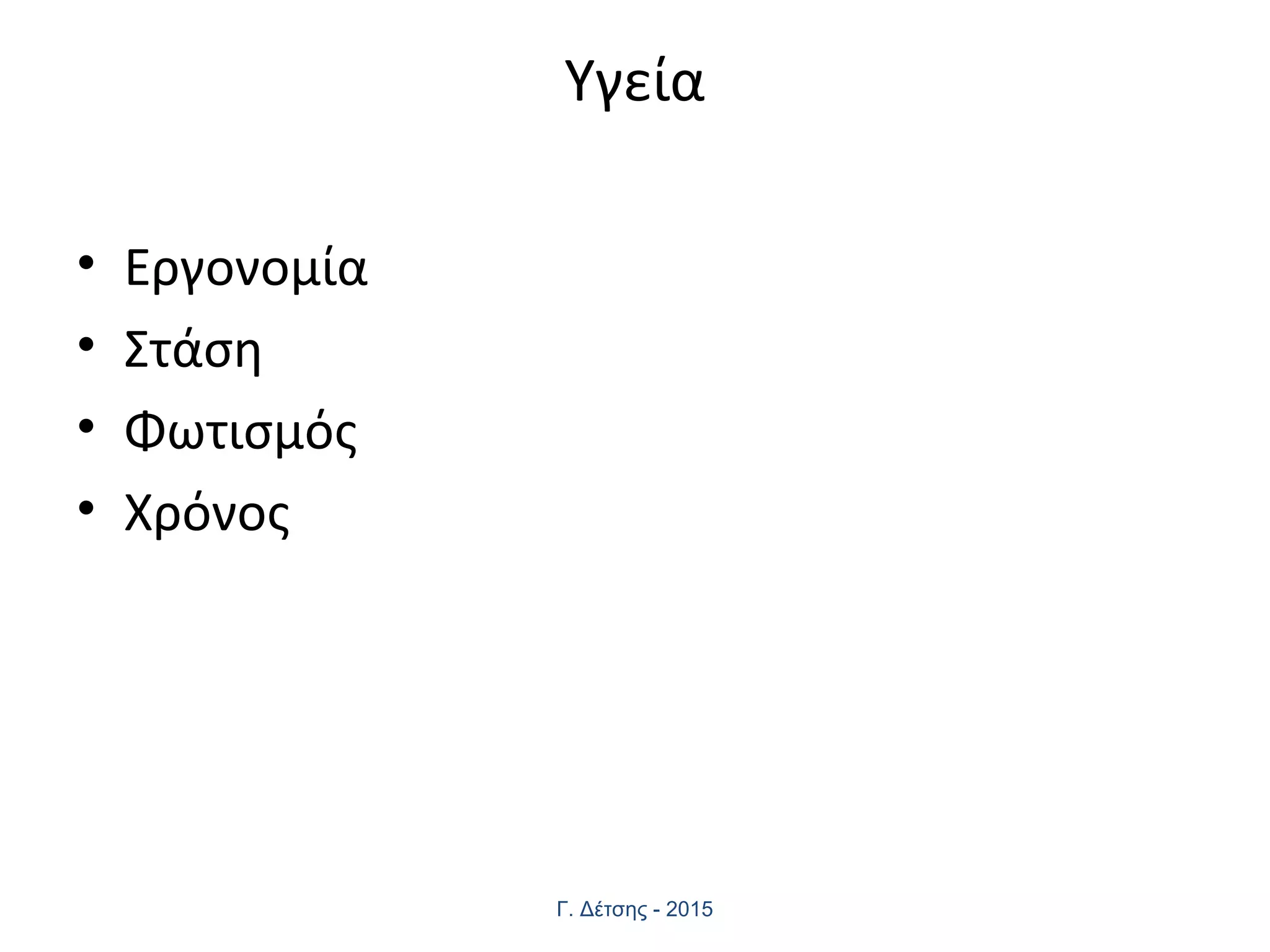 Υγεία
• Εργονομία
• Στάση
• Φωτισμός
• Χρόνος
Γ. Δέτσης - 2015
 