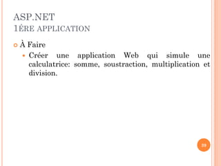 ASP.NET
1ÉRE APPLICATION
 À Faire
 Créer une application Web qui simule une
calculatrice: somme, soustraction, multiplication et
division.
39
 