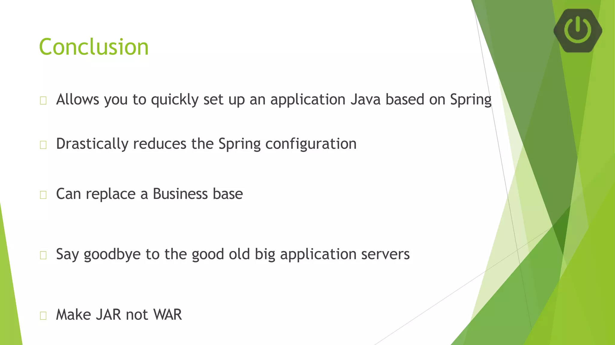 Conclusion
Allows you to quickly set up an application Java based on Spring
Drastically reduces the Spring configuration
Can replace a Business base
Say goodbye to the good old big application servers
Make JAR not WAR
 