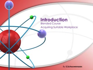 Introduction

Blended Course
Acquiring Suitable Workplace

By S.Schouwenaars

 