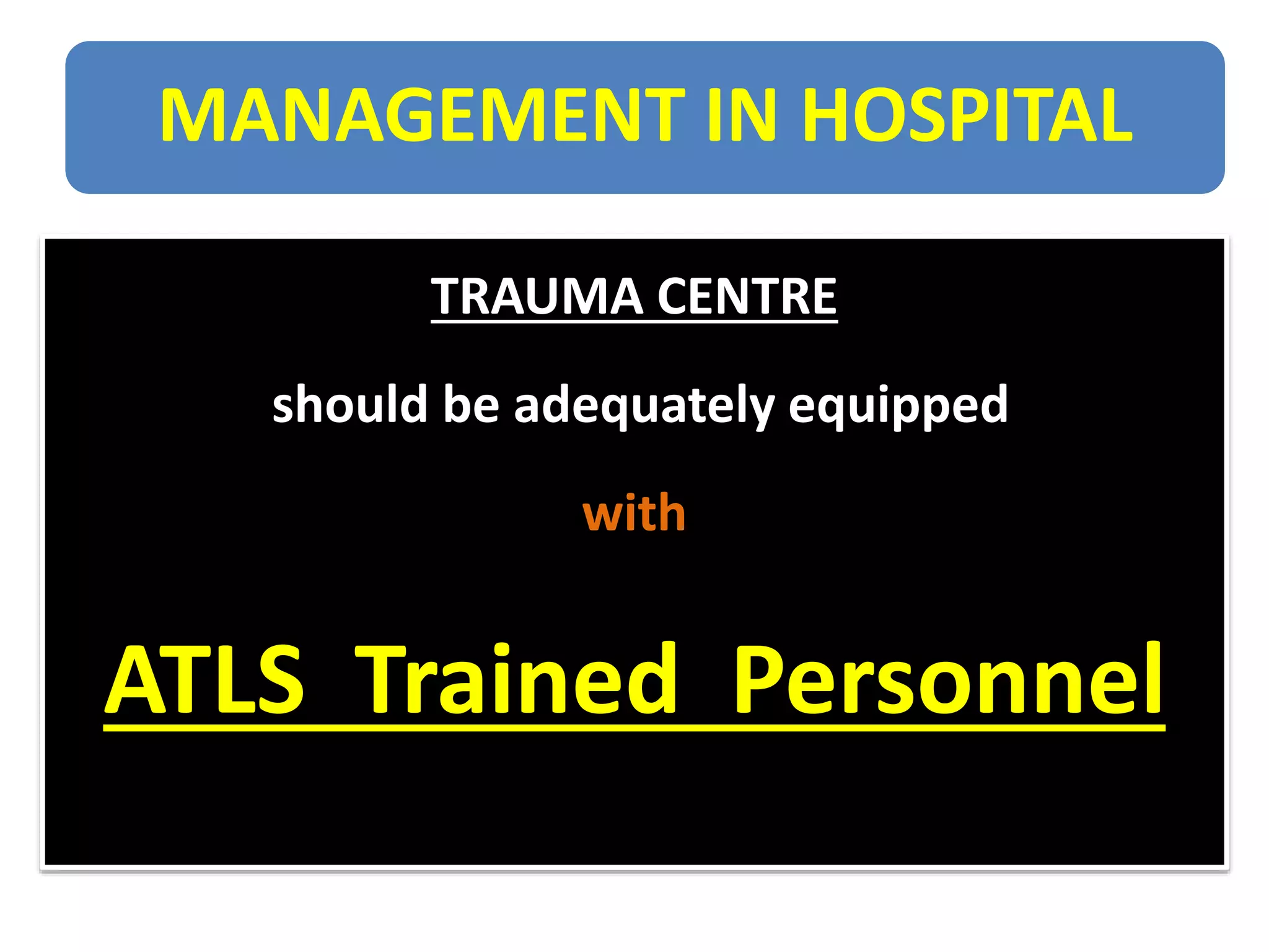 MANAGEMENT IN HOSPITAL
TRAUMA CENTRE
should be adequately equipped
with
ATLS Trained Personnel
 