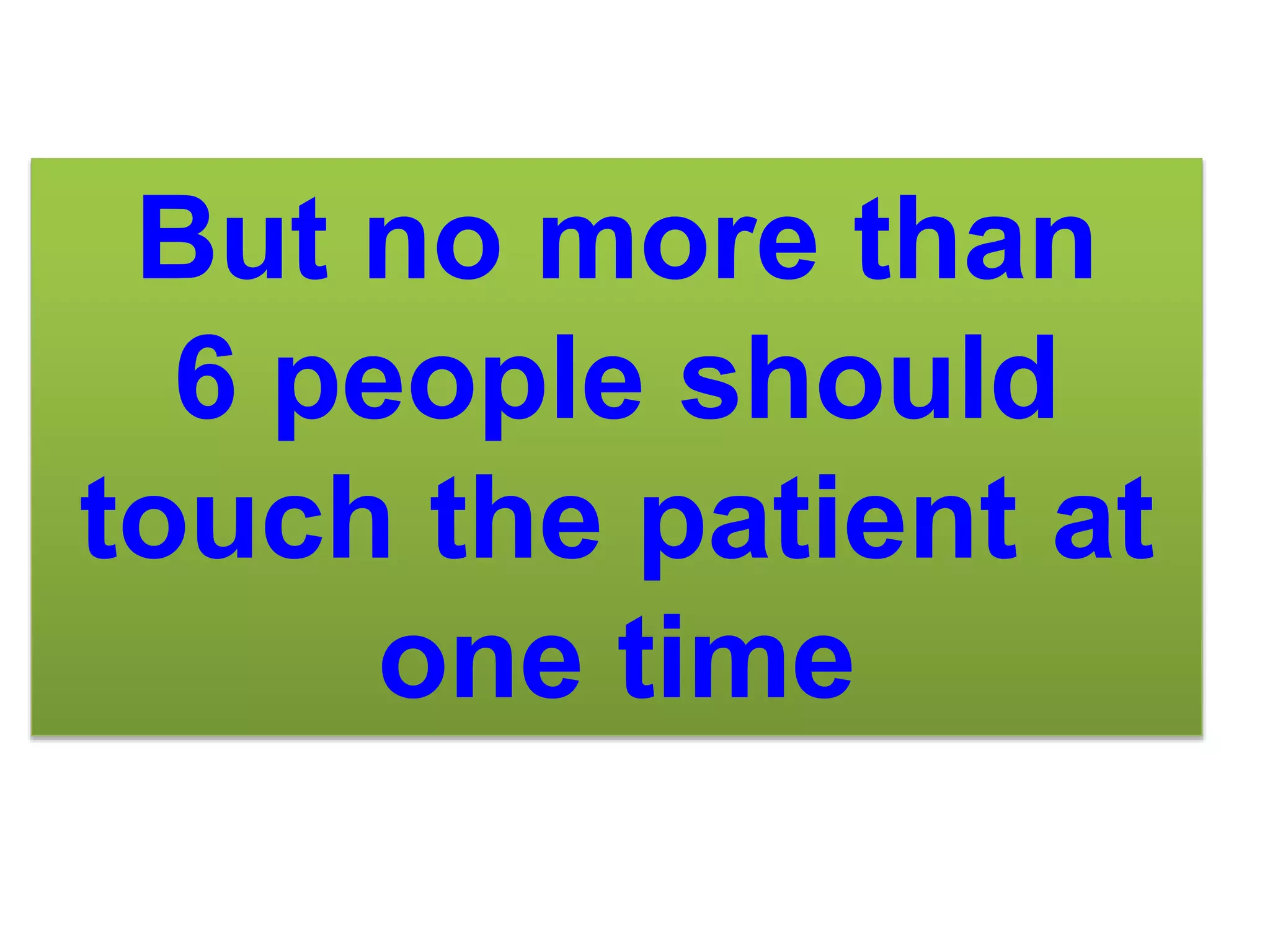 But no more than
6 people should
touch the patient at
one time
 