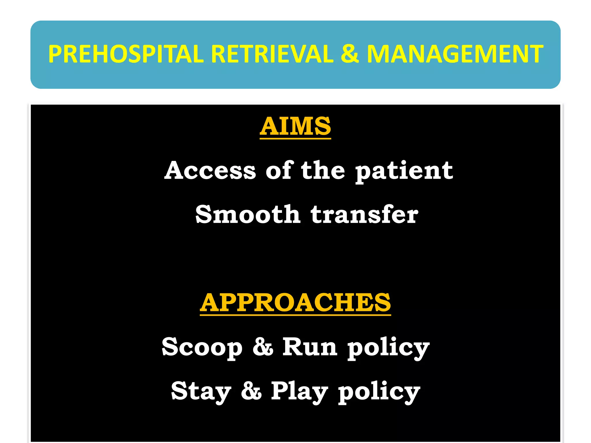 PREHOSPITAL RETRIEVAL & MANAGEMENT
AIMS
Access of the patient
Smooth transfer
APPROACHES
Scoop & Run policy
Stay & Play policy
 