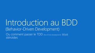 Introduction au BDD
(Behavior-Driven Development)
Ou comment passer le TDD (Test-Driven Development) sous
stéroïdes
 