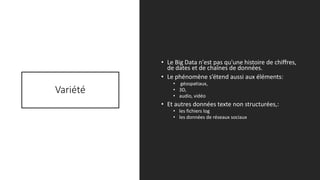 Variété
• Le Big Data n'est pas qu'une histoire de chiffres,
de dates et de chaînes de données.
• Le phénomène s’étend aussi aux éléments:
• géospatiaux,
• 3D,
• audio, vidéo
• Et autres données texte non structurées,:
• les fichiers log
• les données de réseaux sociaux
5/14/2017 7
 