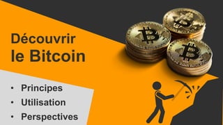 Découvrir
le Bitcoin
• Principes
• Utilisation
• Perspectives
 