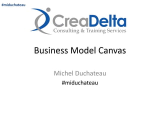 Business Model Canvas 
Michel Duchateau 
#miduchateau 
#miduchateau 
 