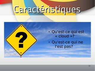 Caractéristiques

        • Qu'est-ce qui est
           « cloud »?
        • Qu'est-ce qui ne
           l'est pas?



                              13
 