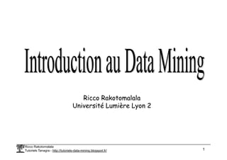 Ricco Rakotomalala
Tutoriels Tanagra - http://tutoriels-data-mining.blogspot.fr/ 1
Ricco Rakotomalala
Université Lumière Lyon 2
 