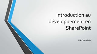 Introduction au
développement en
SharePoint
Nik Charlebois
 
