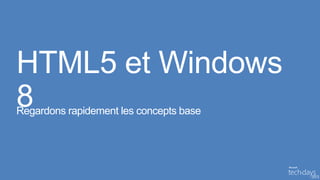 HTML5 et Windows
  8
 Regardons rapidement les concepts base
• Regardons rapidement les concepts base
 