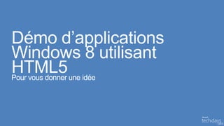 Démo d’applications
 Windows 8 utilisant
 HTML5 une idée
 Pour vous donner
• Pour vous donner une idée base
 