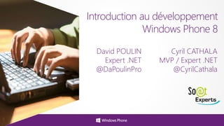 Introduction au développement
Windows Phone 8
David POULIN
Expert .NET
@DaPoulinPro
Cyril CATHALA
MVP / Expert .NET
@CyrilCathala
 