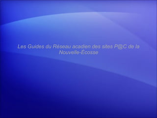 Les Guides du Réseau acadien des sites P@C de la Nouvelle-Écosse 