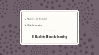 II. Qualités & but du hacking
 Qualités du hacking
 But du hacking
 