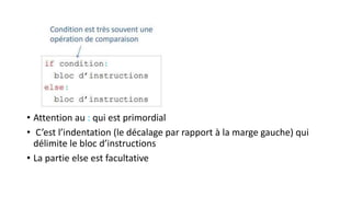 • Attention au : qui est primordial
• C’est l’indentation (le décalage par rapport à la marge gauche) qui
délimite le bloc d’instructions
• La partie else est facultative
 