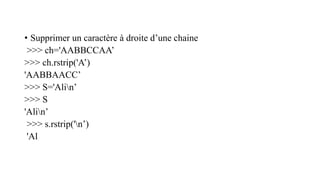 • Supprimer un caractère à droite d’une chaine
>>> ch='AABBCCAA’
>>> ch.rstrip('A’)
'AABBAACC’
>>> S='Alin’
>>> S
'Alin’
>>> s.rstrip('n’)
'Al
 