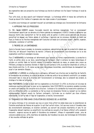 Introduction au Management Naili Bourhane Aboudou Rahime
17 IIème Année ISDG, Mirontsy
des organisations dans une perspective socio-technique qui cherche à optimiser à la fois l'aspect technique et social du
travail.
Pour cette école, ces deux aspects sont totalement imbriqués : La technologie définit et impose des contraintes de
travail qui doivent être traitées et organisées selon des règles sociales et psychologiques.
Ce système socio-technique est cependant mouvant car perméable aux échanges avec l'environnement de l'entreprise.
4. APPROCHE PAR LES PROCESSUS
En 1961, Harold KOONTZ souligne l’incroyable diversité des doctrines managériales. Tout en reconnaissant
l’enrichissement apporté par ces dernières à la théorie générale du management, KOONTZ s’emploie à démontrer que
beaucoup d’entre elles représentent en fait de simples outils de gestion. Il estime qu’une approche par processus
permettrait de dégager une théorie globale et synthétique. L’approche par les processus, introduite en réalité par
Fayol, se fonde sur les fonctions managériales dont l’exécution est basée sur le processus suivant : planifier, organiser,
commander, coordonner et contrôler.
5. THEORIE DE LA CONTINGENCE
Après la Seconde Guerre mondiale, les économies européennes, administratives des gains de productivité réalisée aux
États-Unis, ont découvert l’importance du marché. L’influence de l’environnement socio-économique sur la vie des
organisations constitue le paradigme nouveau.
Pour J. WOODWARD, la technologie est déterminante pour expliquer les formes organisationnelles. La production à
l’unité, en petites séries ou sur devis, caractéristique de l’artisanat, réduit à outrance les lignes hiérarchiques et
entraîne un contrôle faible de l’activité réalisée. La production industrielle de masse, en grande série, propre au
FORDisme, privilégie les économies d’échelle et réduit les coûts unitaires. Enfin, la production industrielle en continu, à
base d’emploi posté (les 3 x 8), repose sur des lignes hiérarchiques horizontales, caractéristiques du management par
projet et par animation d’équipes.
LAWRENCE et LORSCH, les initiateurs de la contingence, définissent une structure par la répartition de l’autorité,
la formalisation des procédures, les critères de décision, la taille des unités et de ses éléments constitutifs. Les variables
intervenant dans le choix de la structure sont l’environnement, la technologie, donc la complexité des produits, la
stratégie et la taille de l’entreprise.
Henri MINTZBERG a étudié la façon dont les organisations se structurent. En effet, la structure est à la base de
nombreuses questions qu’on peut se poser sur les organisations. Selon MINTZBERG, les premières variables à prendre
en compte sont relatives à la conception de la structure : la division et la coordination du travail entre opérateurs et
entre les différentes unités. La coordination se fait au moyen de mécanismes formels ou reposant sur les relations
interpersonnelles. Viennent ensuite les facteurs contingents, c’est-à-dire qui ne résultent pas d’une influence
intentionnelle. Ce sont la taille et l’âge de l’organisation, le marché, l’environnement..
IV. TENDANCES DE FOND DANS L’EVOLUTION DES SCIENCES DE LA GESTION
Cet aperçu historique et les conclusions que nous en avons tirées jettent de solides bases pour la compréhension de
l’évolution perpétuelle des théories de la gestion. Ce qu’il faut surtout retenir, c’est que nous vivons et travaillons dans
des environnements dynamiques, en évolution constante, qui exercent des pressions importantes et sans fin sur
l’organisation désirant maintenir sa compétitivité. Une multitude de concepts et de thèmes reflètent cette complexité
mouvante : exigences accrues de qualité et d’excellence du rendement ; éthique et responsabilité sociale ; prise de
conscience globale accrue ; enfin, importance du leadership, des travailleurs du savoir, des technologies de l’information
et des nouvelles méthodes de gestion.
 