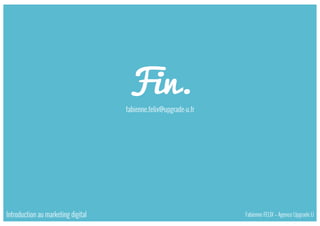 fabienne.felix@upgrade-u.fr
Introduction au marketing digital Fabienne FELIX – Agence Upgrade U
 