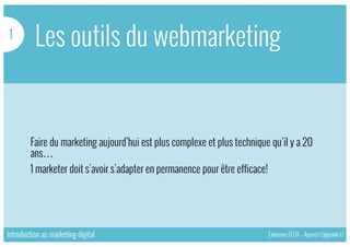 Les outils du webmarketing
Introduction au marketing digital Fabienne FELIX – Agence Upgrade U
Faire du marketing aujourd’hui est plus complexe et plus technique qu’il y a 20
ans…
1 marketer doit s’avoir s’adapter en permanence pour être efficace!
1
 