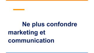 Ne plus confondre
marketing et
communication
 