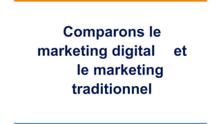 Comparons le
marketing digital et
le marketing
traditionnel
 