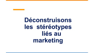 Déconstruisons
les stéréotypes
liés au
marketing
 