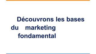 Découvrons les bases
du marketing
fondamental
 