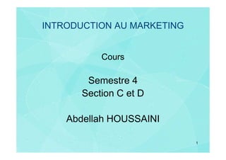 INTRODUCTION AU MARKETING


           Cours

        Semestre 4
       Section C et D

    Abdellah HOUSSAINI

                            1
 