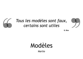 Modèles
Martie
Tous les modèles sont faux,
certains sont utiles
G. Box
 