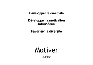 Motiver
Martie
Développer la créativité
Développer la motivation
Intrinsèque
Favoriser la diversité
 