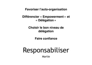 Responsabiliser
Martie
Favoriser l’auto-organisation
Différencier « Empowerment » et
« Délégation »
Choisir le bon niveau de
délégation
Faire conﬁance
 