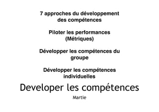 Developer les compétences
Martie
7 approches du développement
des compétences
Piloter les performances
(Métriques)
Développer les compétences du
groupe
Développer les compétences
individuelles
 