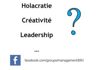 Holacratie
Créativité
Leadership
…
facebook.com/groups/management30fr/
 
