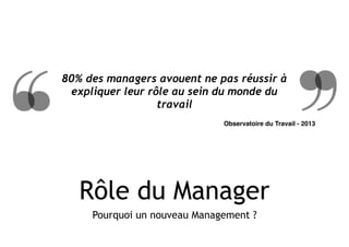 Rôle du Manager
Pourquoi un nouveau Management ?
80% des managers avouent ne pas réussir à
expliquer leur rôle au sein du ...