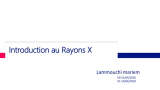 Introduction au Rayons X
Lammouchi mariem
V0:15/04/2020
V1:16/04/2020
 