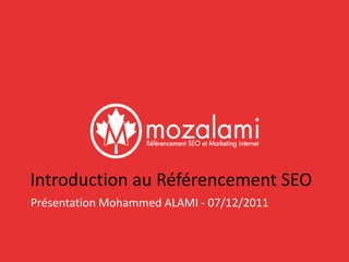 Introduction au Référencement SEO
Présentation Mohammed ALAMI - 07/12/2011
 