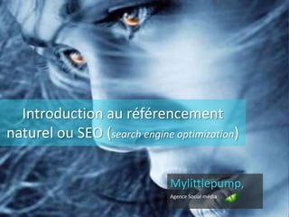 Introduction au référencement
naturel ou SEO (search engine optimization)
Mylittlepump,
Agence Social média
 