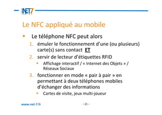 Le NFC appliqué au mobile
      Le téléphone NFC peut alors
    1. émuler le fonctionnement d’une (ou plusieurs)
       ca...