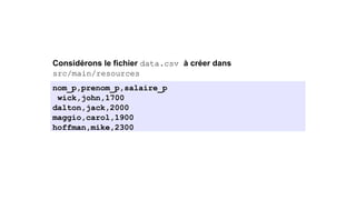 Considérons le fichier data.csv à créer dans
src/main/resources
nom_p,prenom_p,salaire_p
wick,john,1700
dalton,jack,2000
maggio,carol,1900
hoffman,mike,2300
 