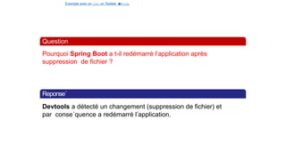 Exemple avec un Job, un Tasklet e
t
u
nStep
Question
Pourquoi Spring Boot a t-il redémarré l’application après
suppression de fichier ?
Reponse´
Devtools a détecté un changement (suppression de fichier) et
par conse´quence a redémarré l’application.
32 / 40
 