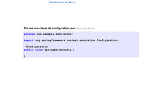 Exemple avec un Job e
t
u
nStep
Cre´ons une classe de configuration pour Spring Batch
package com.example.demo.batch;
import org.springframework.context.annotation.Configuration;
@Configuration
public class SpringBatchConfig {
}
17 / 40
 