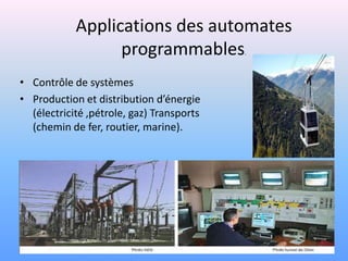 Applications des automates
                  programmables            .



• Contrôle de systèmes
• Production et distribution d’énergie
  (électricité ,pétrole, gaz) Transports
  (chemin de fer, routier, marine).
 